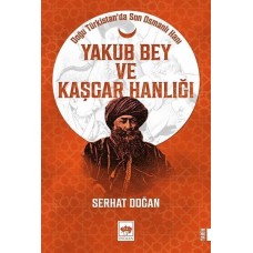 Yakub Bey ve Kaşgar Hanlığı - Doğu Türkistanda Son Osmanlı Hanı