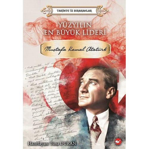 Yüzyılın En Büyük Lideri Mustafa Kemal Atatürk - Tarihte İz Bırakanlar