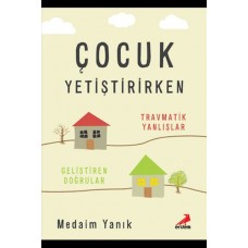 Çocuk Yetiştirirken Travmatik Yanlışlar Geliştirilen Doğrular