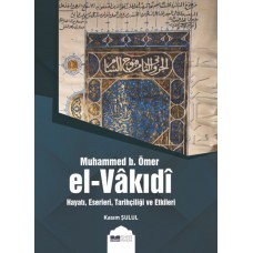 Muhammed b. Ömer El-Vakıdı - Hayatı, Eserleri, Tarihçiliği ve Etkileri