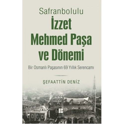 Safranbolulu İzzet Mehmed Paşa ve Dönemi  Bir Osmanlı Paşasının 69 Yıllık Serencamı