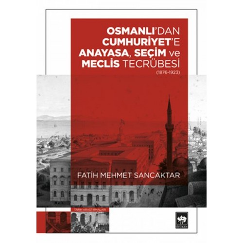 Osmanlı'dan Cumhuriyet'e Anayasa, Seçim ve Meclis Tecrübesi (1876 – 1923)