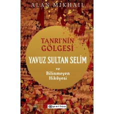 Tanrı’nın Gölgesi Yavuz Sultan Selim ve Bilinmeyen Hikâyesi