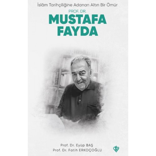 İslam Tarihçiliğine Adanan Altın Bir Ömür Prof. Dr. Mustafa Fayda