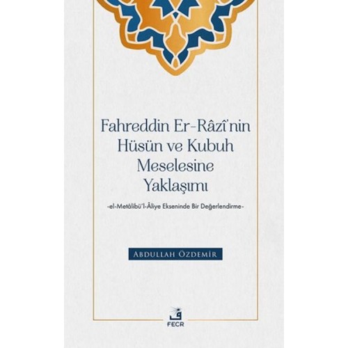 Fahreddin er-Razi’nin Hüsün ve Kubuh Meselesine Yaklaşımı -el- Metalibu¨’l-Aliye Ekseninde Bir Değ