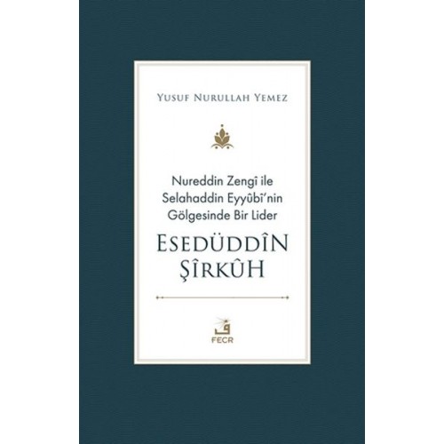 Nureddin Zengi ile Selahaddin Eyyubi’nin Gölgesinde Bir Lider Esedüddin Şirkuh