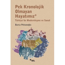 Pek Kronolojik Olmayan Hayatımız: Türkiye'de Modernleşme ve Sanat