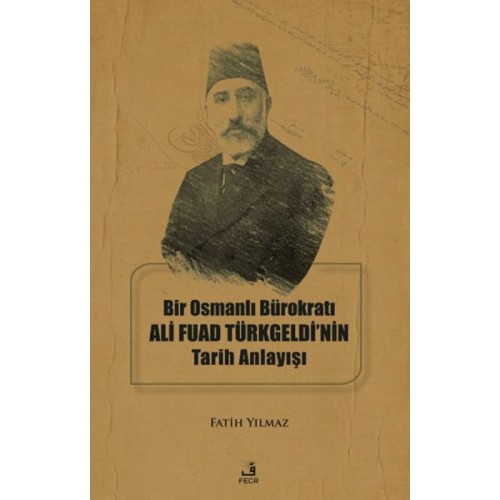 Bir Osmanlı Bürokratı Ali Fuad Türkgeldi’nin Tarih Anlayışı