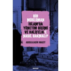 Bir Müslüman İslam’da Yönetim Biçimi ve Halifelik’e Nasıl Bakmalı?