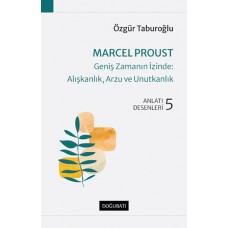 Marcel Proust - Geniş Zamanın İzinde: Alışkanlık, Arzu ve Unutkanlık