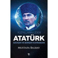 Yüzyılların Lideri Atatürk Savaşın ve Barışın Kahramanı