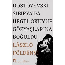 Dostoyevski Sibirya’da Hegel Okuyup Gözyaşlarına Boğuldu