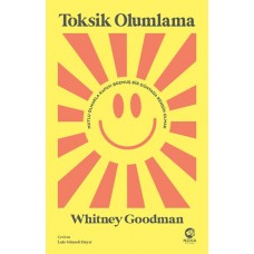 Toksik Olumlama: Mutlu Olmakla Kafayı Bozmuş Bir Dünyada Kendin Olmak