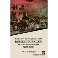 Rumeli Türkleri : Balkan Savaşlarında : Kırımlar Kıyımlar Göçler 1821-1913