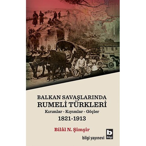 Rumeli Türkleri : Balkan Savaşlarında : Kırımlar Kıyımlar Göçler 1821-1913