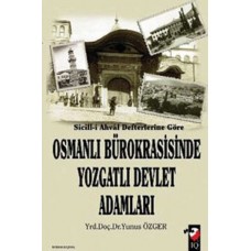 Sicill-i Ahval Defterlerine Göre - Osmanlı Bürokrasisinde Yozgatlı Devlet Adamları