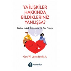 Ya İlişkiler Hakkında Bildikleriniz Yanlışsa?