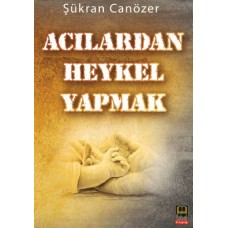 Acılardan Heykel Yapmak