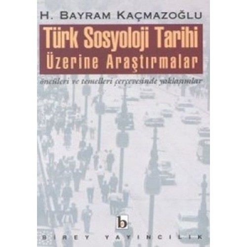 Türk Sosyoloji Tarihi Üzerine Araştırmalar Öncüleri ve Temelleri Çerçevesinde Yaklaşımlar